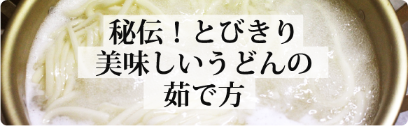 秘伝！とびきり美味しいうどんの茹で方