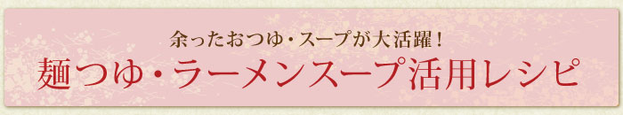 余ったおつゆ、スープが大活躍！麺つゆ・ラーメンスープ活用レシピ特集