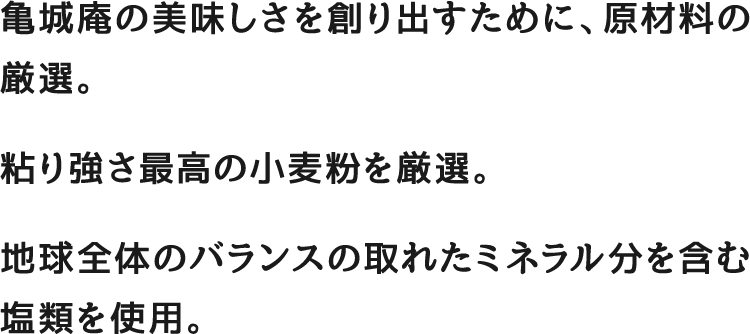 亀城庵の美味しさを創り出すために、原材料の厳選。粘り強さ最高の小麦粉を厳選。