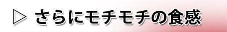 さらにモチモチの食感